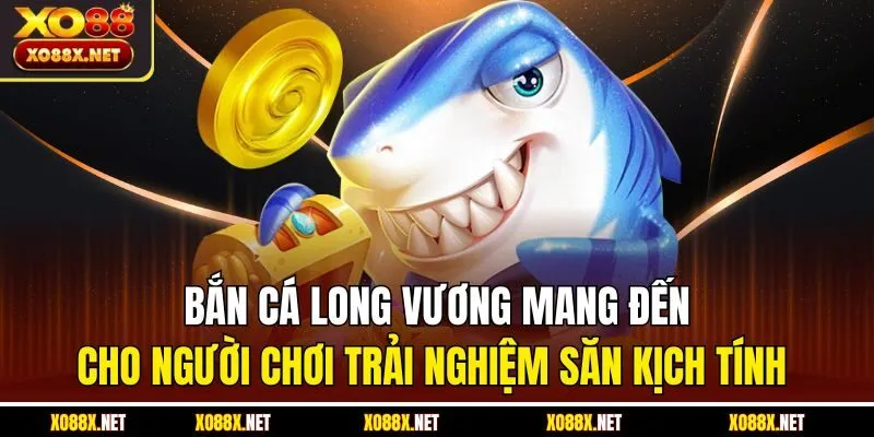 Bắn cá long vương mang đến cho người chơi trải nghiệm săn kịch tính